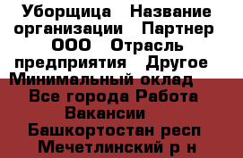 Уборщица › Название организации ­ Партнер, ООО › Отрасль предприятия ­ Другое › Минимальный оклад ­ 1 - Все города Работа » Вакансии   . Башкортостан респ.,Мечетлинский р-н